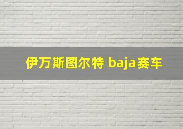 伊万斯图尔特 baja赛车